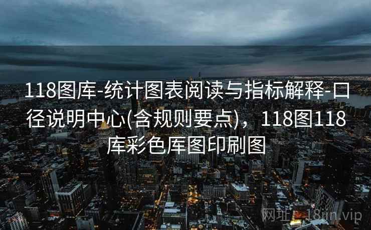 118图库-统计图表阅读与指标解释-口径说明中心(含规则要点)，118图118库彩色厍图印刷图