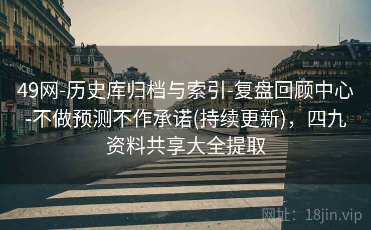 49网-历史库归档与索引-复盘回顾中心-不做预测不作承诺(持续更新)，四九资料共享大全提取  第2张