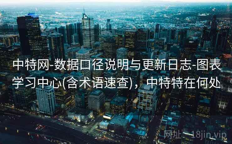 中特网-数据口径说明与更新日志-图表学习中心(含术语速查)，中特特在何处  第2张