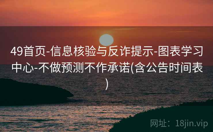 49首页-信息核验与反诈提示-图表学习中心-不做预测不作承诺(含公告时间表)