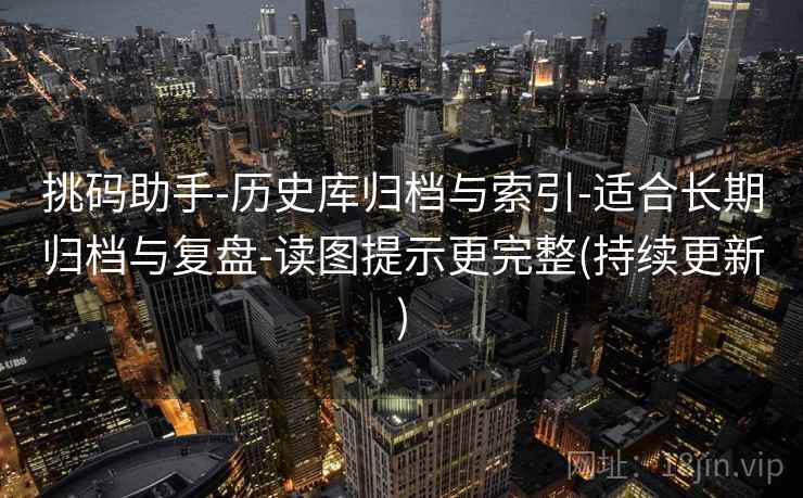 挑码助手-历史库归档与索引-适合长期归档与复盘-读图提示更完整(持续更新)