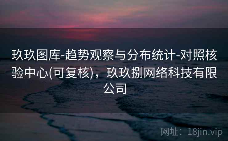 玖玖图库-趋势观察与分布统计-对照核验中心(可复核)，玖玖捌网络科技有限公司  第2张