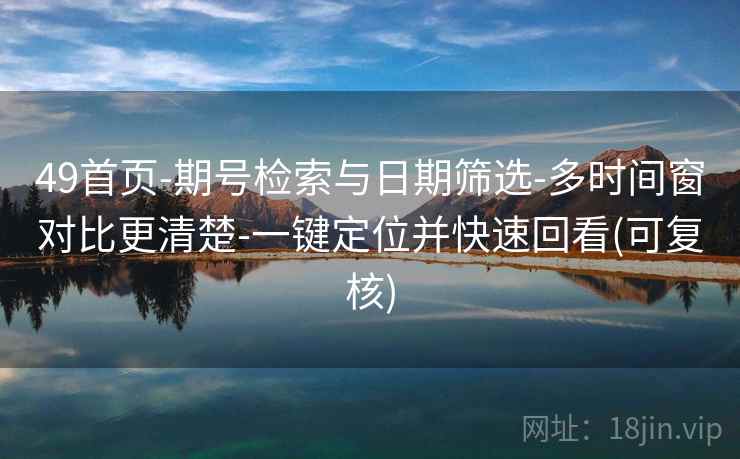 49首页-期号检索与日期筛选-多时间窗对比更清楚-一键定位并快速回看(可复核)