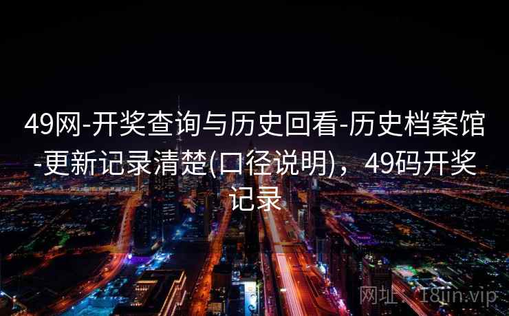49网-开奖查询与历史回看-历史档案馆-更新记录清楚(口径说明)，49码开奖记录  第1张