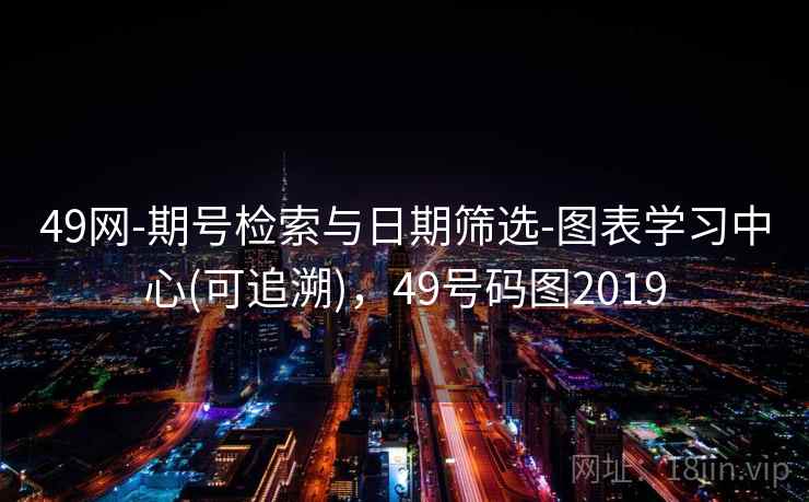 49网-期号检索与日期筛选-图表学习中心(可追溯)，49号码图2019  第2张