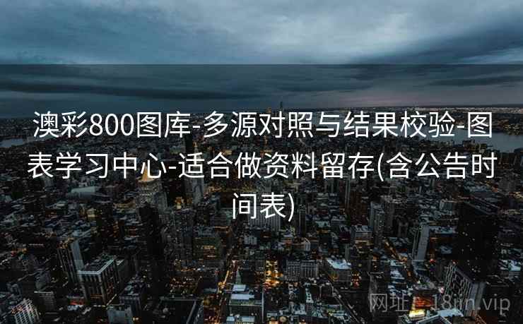 澳彩800图库-多源对照与结果校验-图表学习中心-适合做资料留存(含公告时间表)