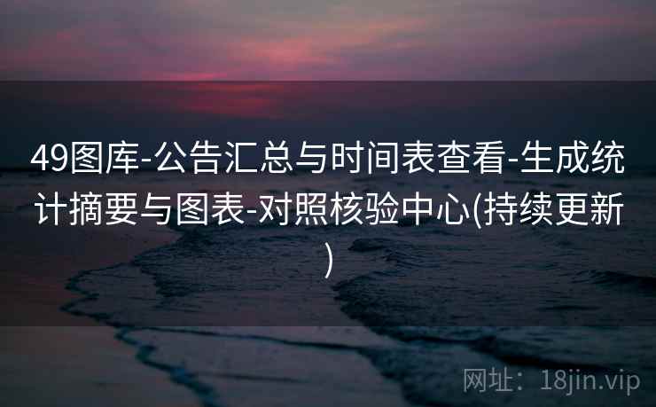49图库-公告汇总与时间表查看-生成统计摘要与图表-对照核验中心(持续更新)