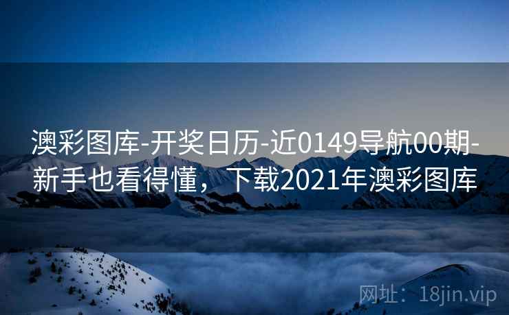 澳彩图库-开奖日历-近0149导航00期-新手也看得懂，下载2021年澳彩图库