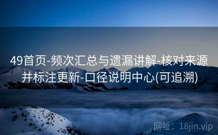 49首页-频次汇总与遗漏讲解-核对来源并标注更新-口径说明中心(可追溯)