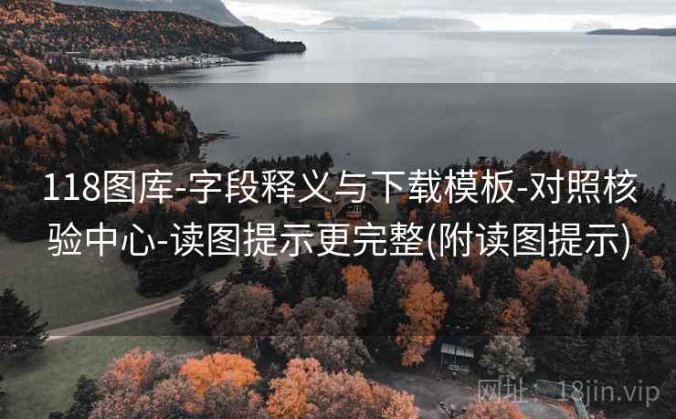 118图库-字段释义与下载模板-对照核验中心-读图提示更完整(附读图提示)