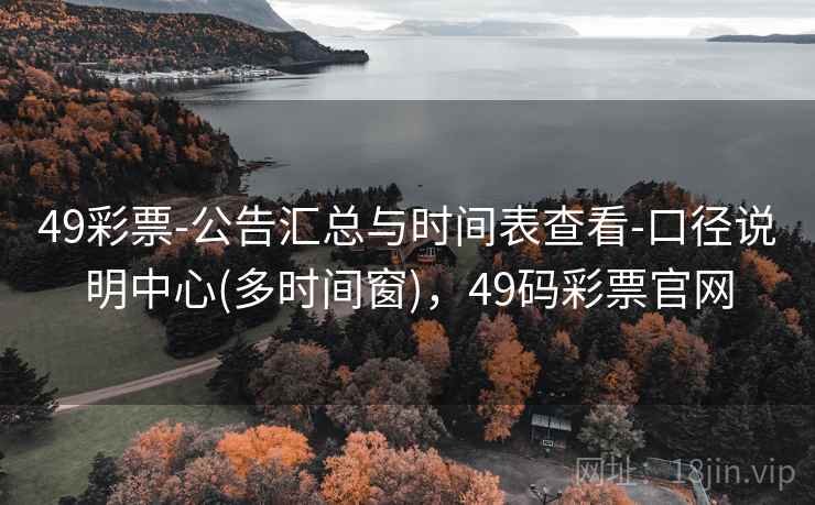 49彩票-公告汇总与时间表查看-口径说明中心(多时间窗)，49码彩票官网  第2张