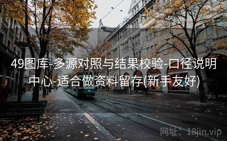 49图库-多源对照与结果校验-口径说明中心-适合做资料留存(新手友好)