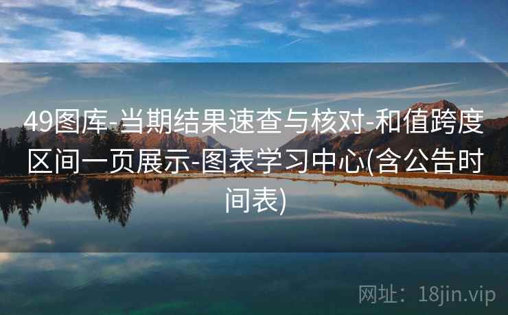49图库-当期结果速查与核对-和值跨度区间一页展示-图表学习中心(含公告时间表)
